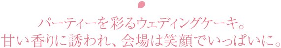 パーティーを彩るウェディングケーキ。甘い香りに誘われ、会場は笑顔でいっぱいに。