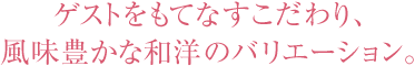 ゲストをもてなすこだわり、風味豊かな和洋のバリエーション