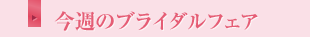 今週のブライダルフェア