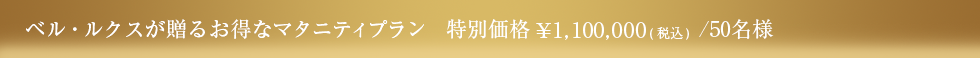 ベル・ルクスが贈るお得なマタニティプラン ￥1,100,000(税込)／50名様