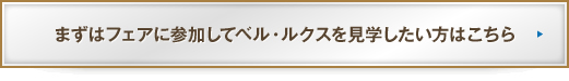 まずはフェアに参加してベル・ルクスを見学したい方はこちら