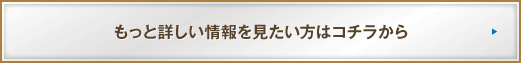 もっと詳しい情報を見たい方はコチラから